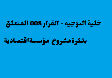 خلية التوجيه – القرار 008 المتعلق بفكرةمشروع مؤسسةاقتصادية
